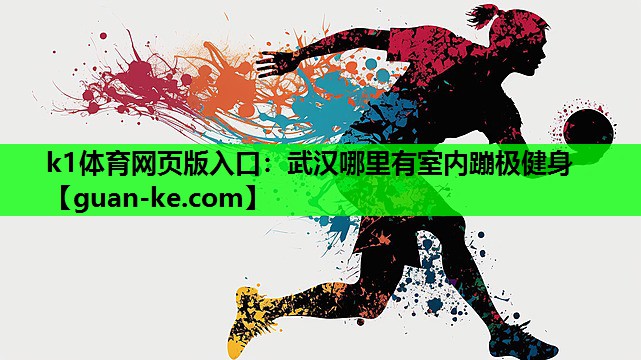 k1体育网页版入口：武汉哪里有室内蹦极健身