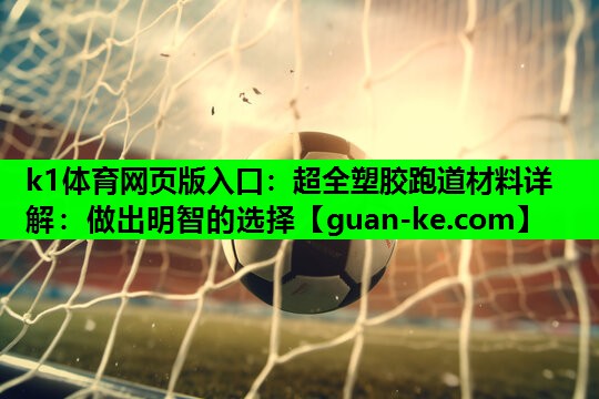 k1体育网页版入口：超全塑胶跑道材料详解：做出明智的选择