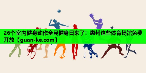 26个室内健身动作全民健身日来了！惠州这些体育场馆免费开放