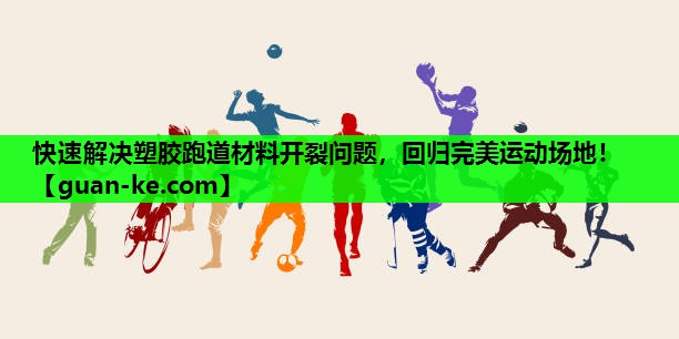 快速解决塑胶跑道材料开裂问题，回归完美运动场地！