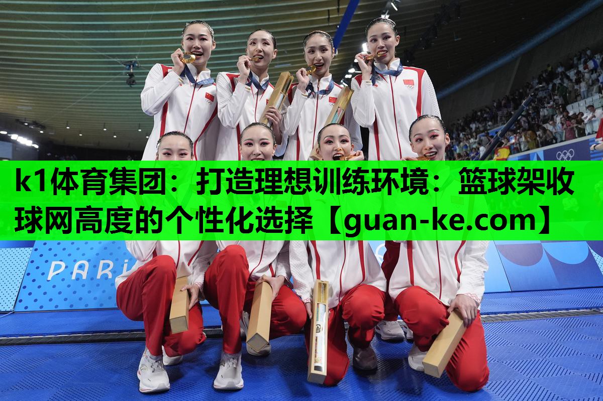 k1体育集团：打造理想训练环境：篮球架收球网高度的个性化选择