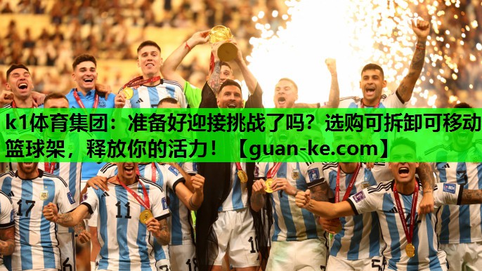 k1体育集团：准备好迎接挑战了吗？选购可拆卸可移动篮球架，释放你的活力！