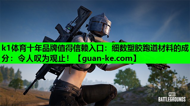 k1体育十年品牌值得信赖入口：细数塑胶跑道材料的成分：令人叹为观止！