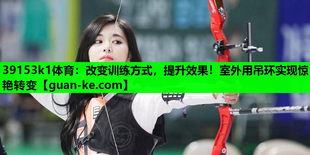 改变训练方式，提升效果！室外用吊环实现惊艳转变