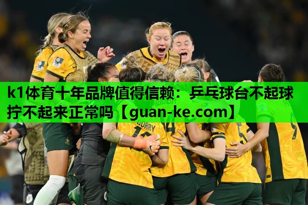 乒乓球台不起球拧不起来正常吗